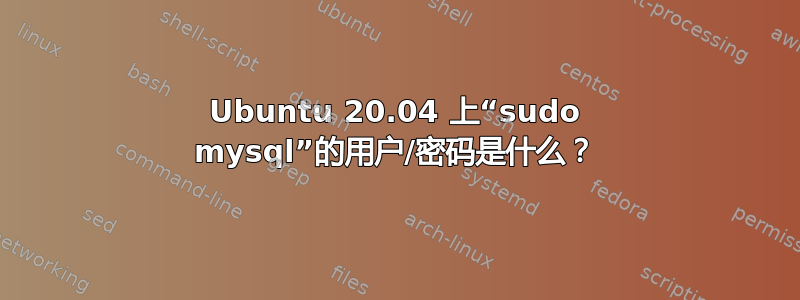 Ubuntu 20.04 上“sudo mysql”的用户/密码是什么？