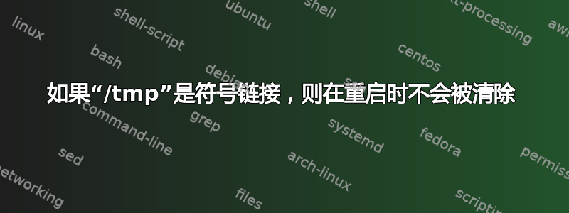 如果“/tmp”是符号链接，则在重启时不会被清除