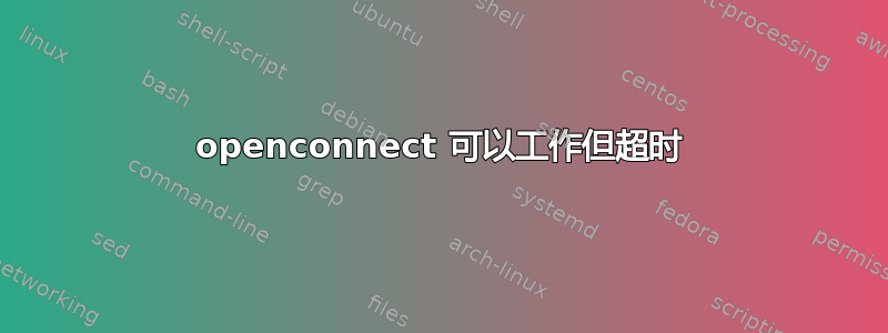 openconnect 可以工作但超时