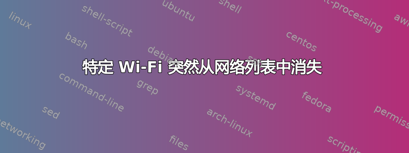 特定 Wi-Fi 突然从网络列表中消失