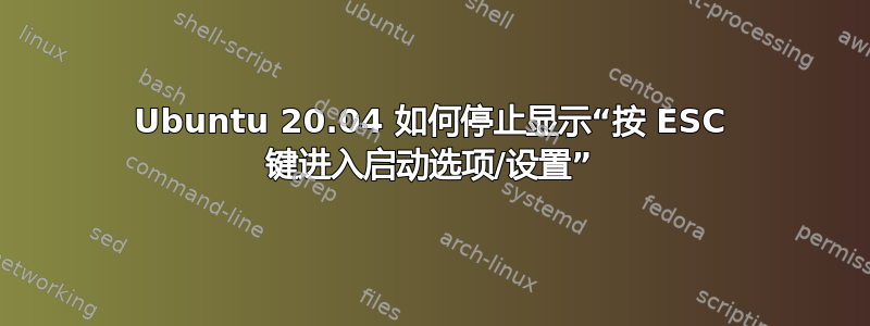 Ubuntu 20.04 如何停止显示“按 ESC 键进入启动选项/设置”