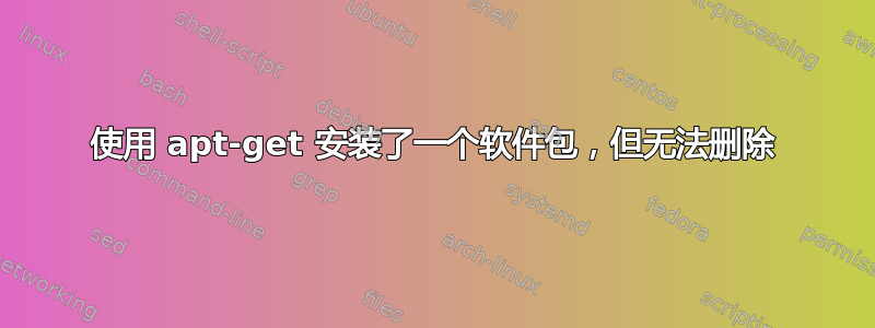 使用 apt-get 安装了一个软件包，但无法删除