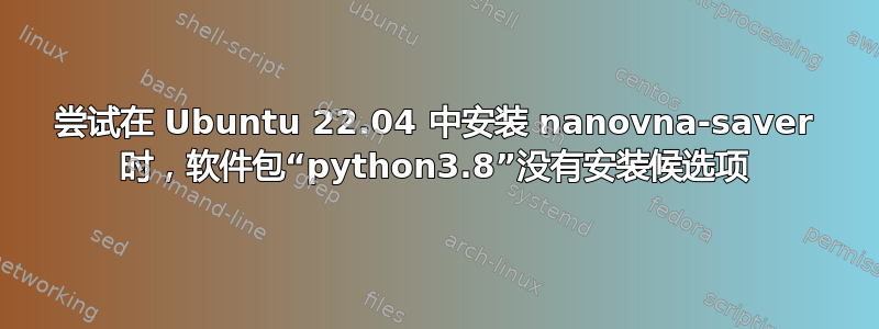 尝试在 Ubuntu 22.04 中安装 nanovna-saver 时，软件包“python3.8”没有安装候选项