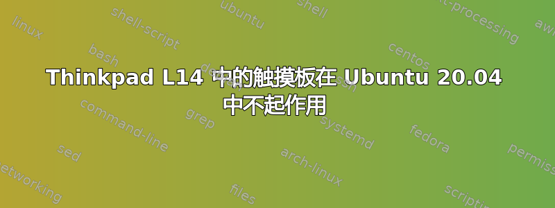 Thinkpad L14 中的触摸板在 Ubuntu 20.04 中不起作用