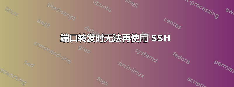 端口转发时无法再使用 SSH