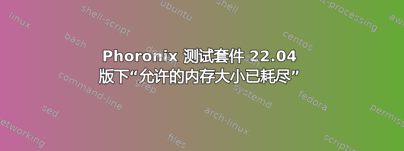 Phoronix 测试套件 22.04 版下“允许的内存大小已耗尽”