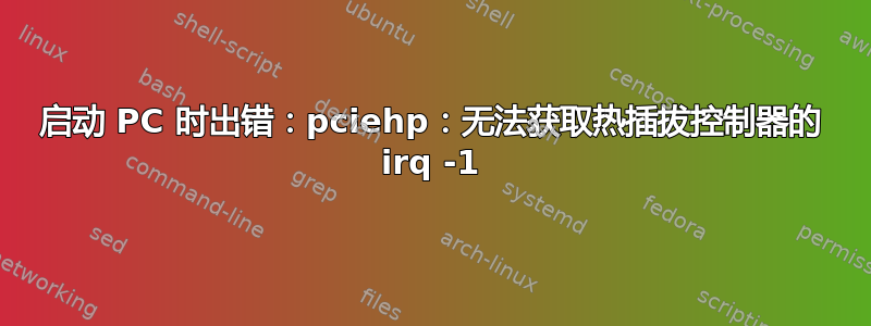 启动 PC 时出错：pciehp：无法获取热插拔控制器的 irq -1