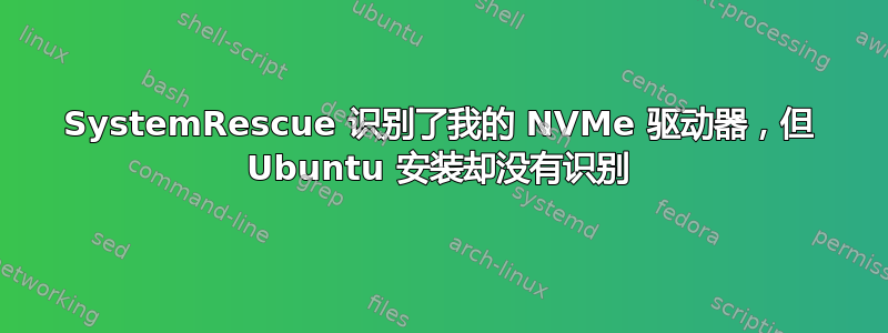 SystemRescue 识别了我的 NVMe 驱动器，但 Ubuntu 安装却没有识别