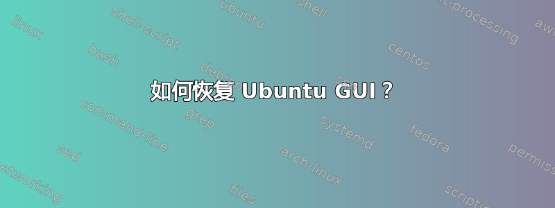 如何恢复 Ubuntu GUI？