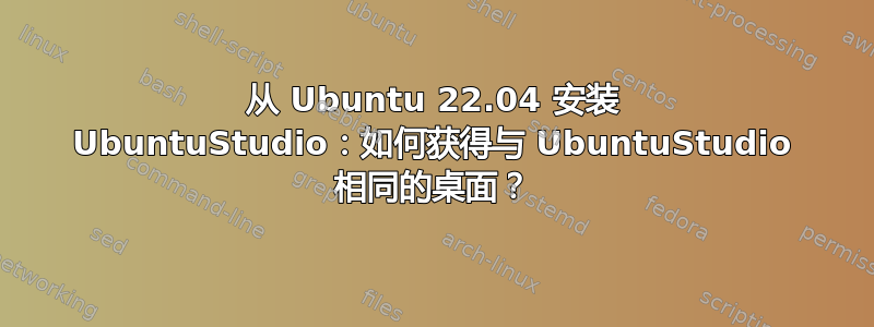 从 Ubuntu 22.04 安装 UbuntuStudio：如何获得与 UbuntuStudio 相同的桌面？