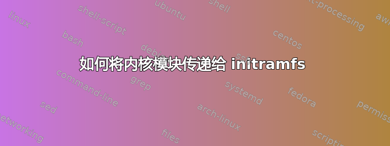 如何将内核模块传递给 initramfs