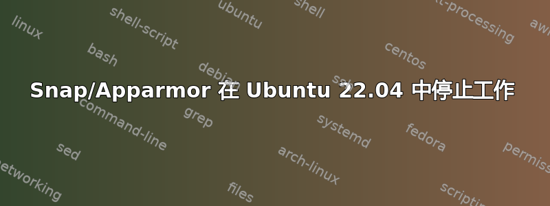 Snap/Apparmor 在 Ubuntu 22.04 中停止工作