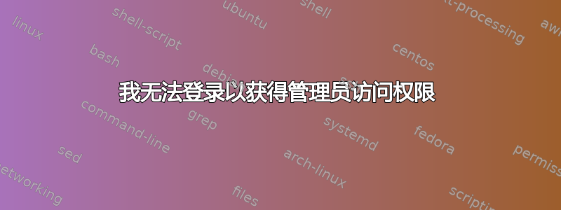 我无法登录以获得管理员访问权限