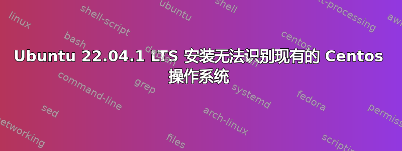 Ubuntu 22.04.1 LTS 安装无法识别现有的 Centos 操作系统