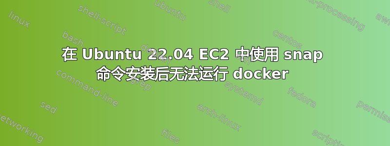 在 Ubuntu 22.04 EC2 中使用 snap 命令安装后无法运行 docker