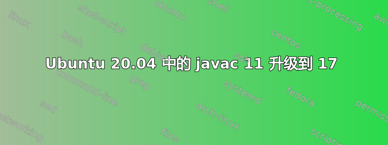 Ubuntu 20.04 中的 javac 11 升级到 17