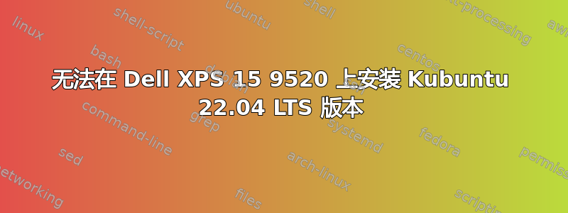 无法在 Dell XPS 15 9520 上安装 Kubuntu 22.04 LTS 版本