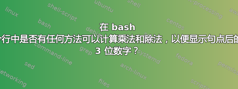 在 bash 命令行中是否有任何方法可以计算乘法和除法，以便显示句点后的前 3 位数字？