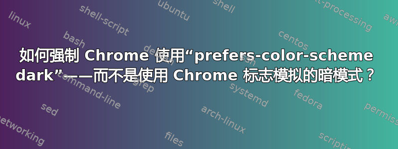 如何强制 Chrome 使用“prefers-color-scheme dark”——而不是使用 Chrome 标志模拟的暗模式？