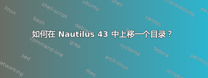 如何在 Nautilus 43 中上移一个目录？