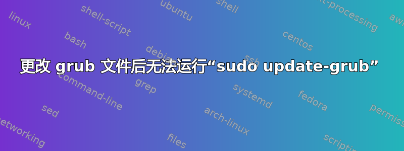 更改 grub 文件后无法运行“sudo update-grub”