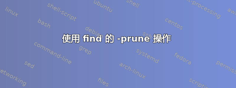 使用 find 的 -prune 操作