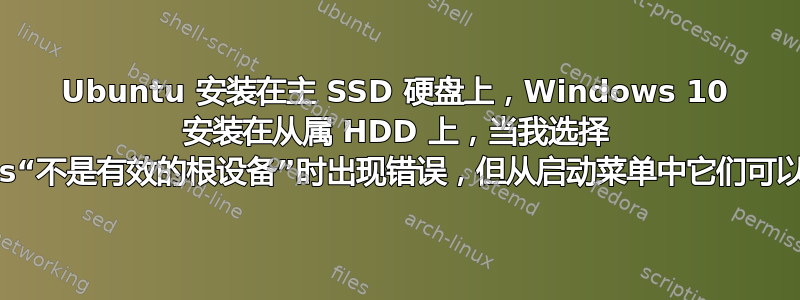 Ubuntu 安装在主 SSD 硬盘上，Windows 10 安装在从属 HDD 上，当我选择 Windows“不是有效的根设备”时出现错误，但从启动菜单中它们可以正常工作