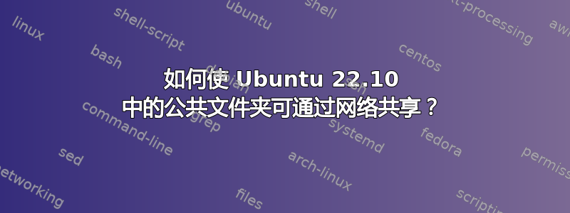 如何使 Ubuntu 22.10 中的公共文件夹可通过网络共享？