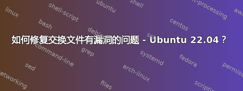 如何修复交换文件有漏洞的问题 - Ubuntu 22.04？