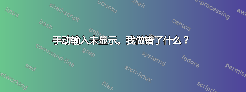 手动输入未显示。我做错了什么？