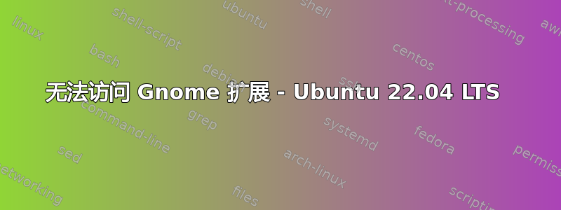 无法访问 Gnome 扩展 - Ubuntu 22.04 LTS 