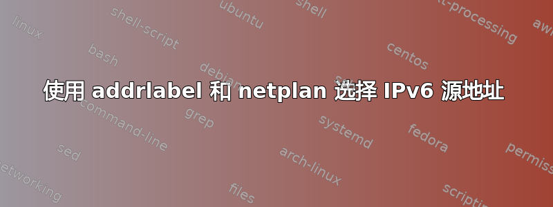 使用 addrlabel 和 netplan 选择 IPv6 源地址