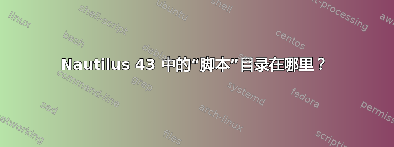 Nautilus 43 中的“脚本”目录在哪里？