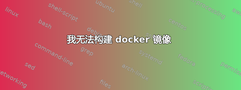 我无法构建 docker 镜像