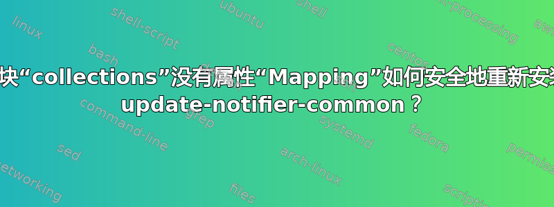 模块“collections”没有属性“Mapping”如何安全地重新安装 update-notifier-common？