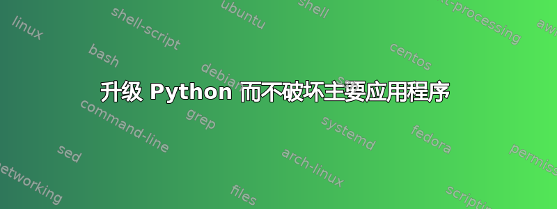 升级 Python 而不破坏主要应用程序