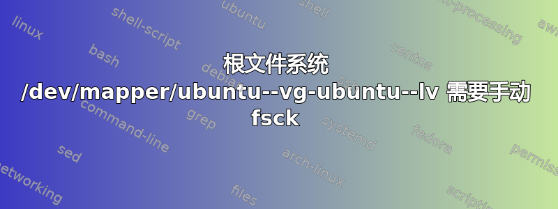 根文件系统 /dev/mapper/ubuntu--vg-ubuntu--lv 需要手动 fsck