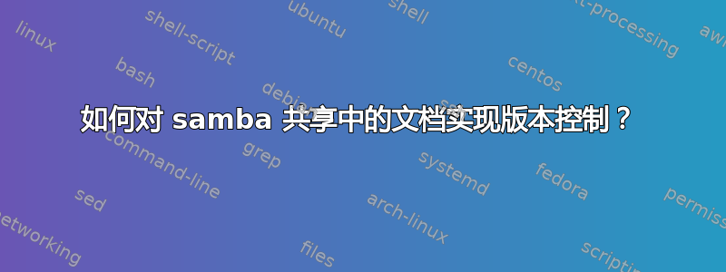 如何对 samba 共享中的文档实现版本控制？