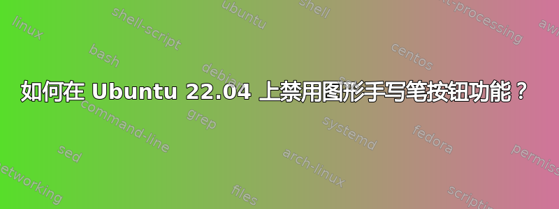 如何在 Ubuntu 22.04 上禁用图形手写笔按钮功能？