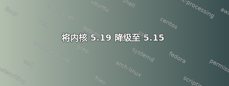 将内核 5.19 降级至 5.15