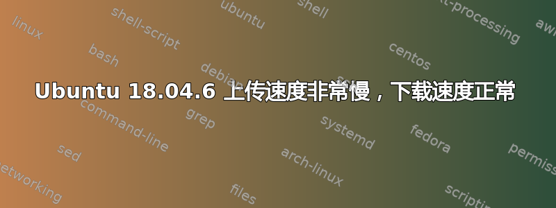 Ubuntu 18.04.6 上传速度非常慢，下载速度正常