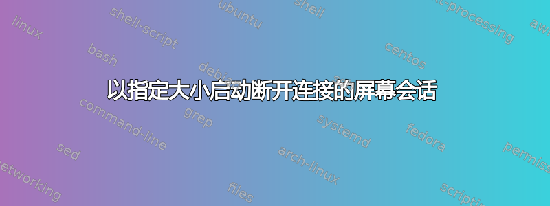 以指定大小启动断开连接的屏幕会话