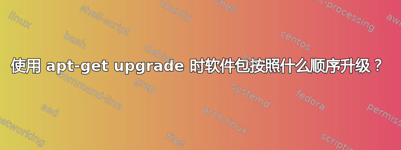 使用 apt-get upgrade 时软件包按照什么顺序升级？