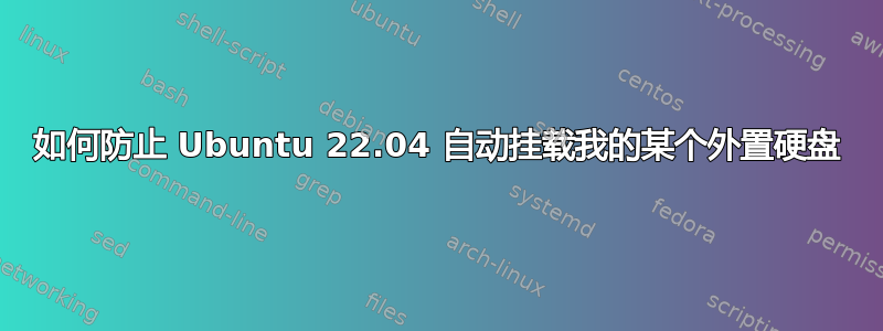 如何防止 Ubuntu 22.04 自动挂载我的某个外置硬盘