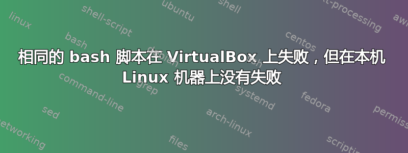 相同的 bash 脚本在 VirtualBox 上失败，但在本机 Linux 机器上没有失败