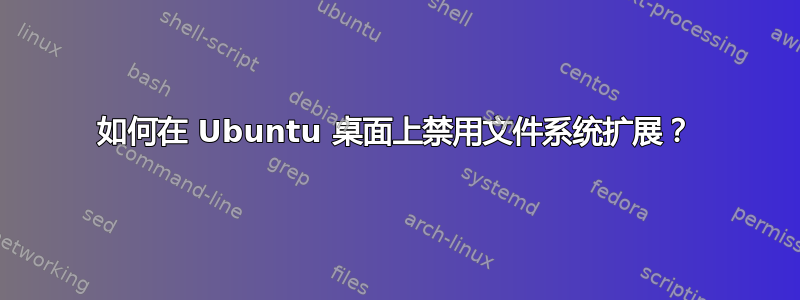 如何在 Ubuntu 桌面上禁用文件系统扩展？