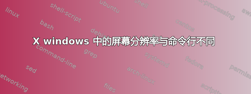 X windows 中的屏幕分辨率与命令行不同