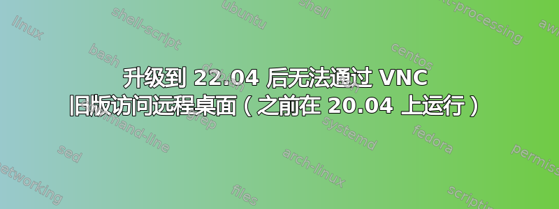 升级到 22.04 后无法通过 VNC 旧版访问远程桌面（之前在 20.04 上运行）