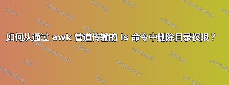 如何从通过 awk 管道传输的 ls 命令中删除目录权限？ 