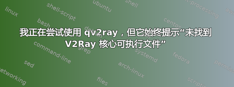 我正在尝试使用 qv2ray，但它始终提示“未找到 V2Ray 核心可执行文件”